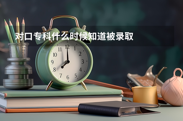 对口专科什么时候知道被录取