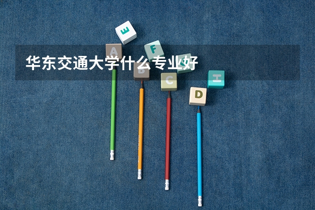 华东交通大学什么专业好