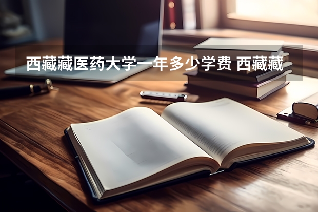 西藏藏医药大学一年多少学费 西藏藏医药大学学校好不好