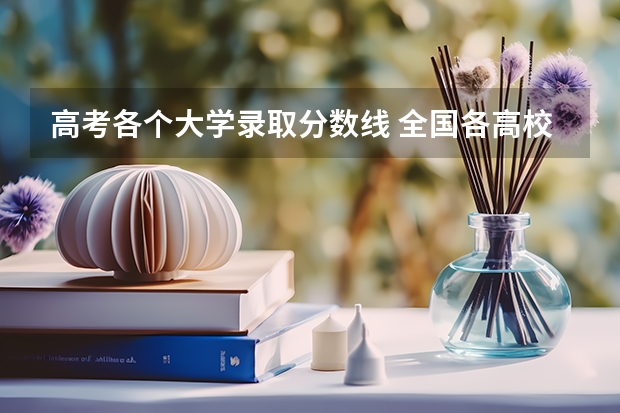 高考各个大学录取分数线 全国各高校录取分数线一览表