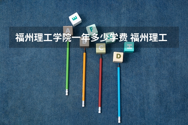 福州理工学院一年多少学费 福州理工学院学校好不好