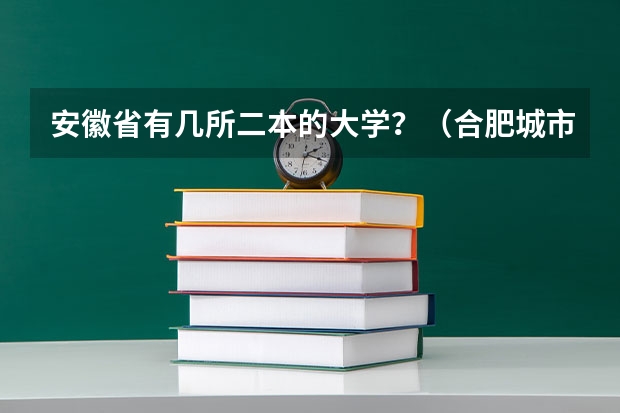 安徽省有几所二本的大学？（合肥城市学院是二本还是三本？）