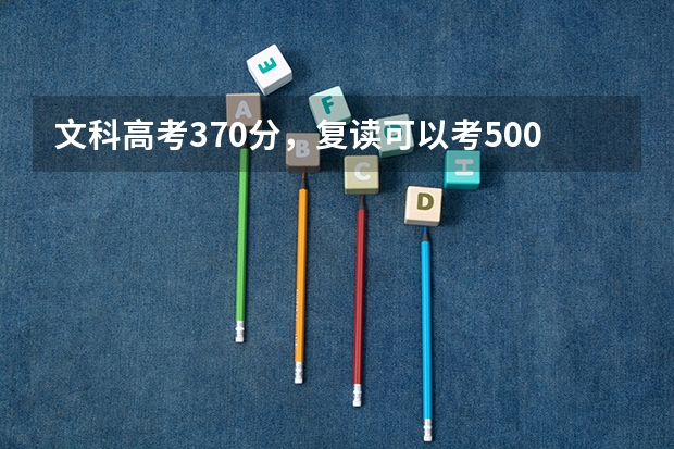 文科高考370分，复读可以考500分吗？