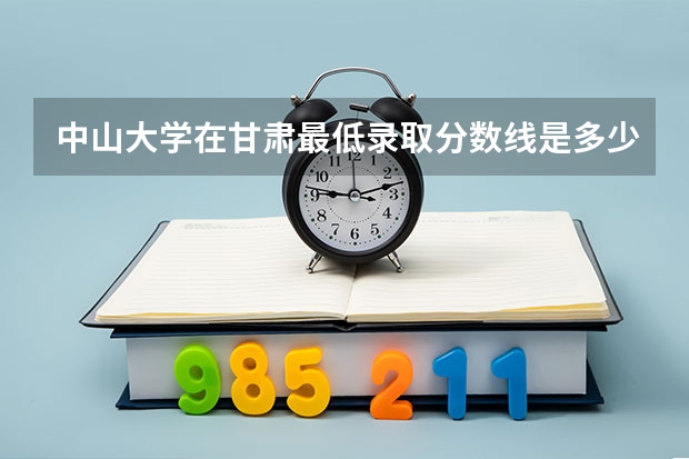 中山大学在甘肃最低录取分数线是多少（2024高考参考）
