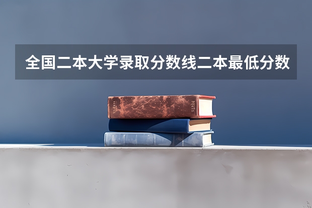 全国二本大学录取分数线二本最低分数线（多省含文理科）（二本高考分数线）