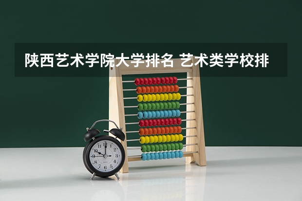 陕西艺术学院大学排名 艺术类学校排名