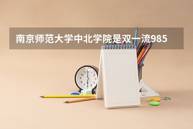 南京师范大学中北学院是双一流/985/211大学吗（历年分数线）