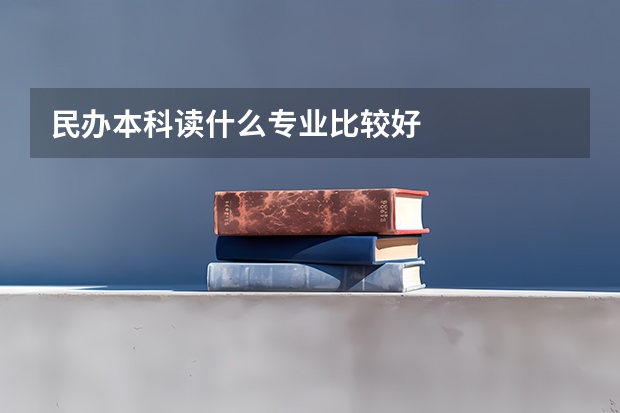 民办本科读什么专业比较好
