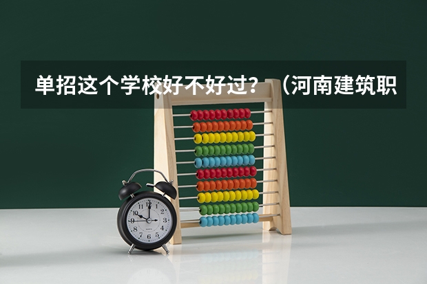 单招这个学校好不好过？（河南建筑职业技术学校单招录取几率）