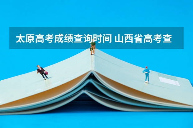 太原高考成绩查询时间 山西省高考查分时间