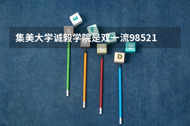 集美大学诚毅学院是双一流/985/211大学吗（历年分数线）