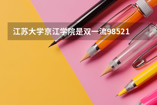 江苏大学京江学院是双一流/985/211大学吗（历年分数线）