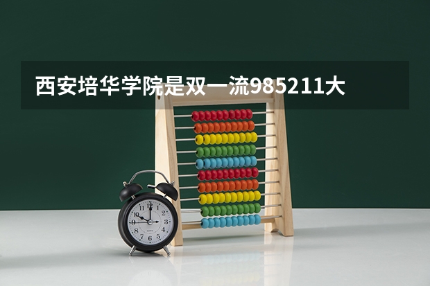 西安培华学院是双一流/985/211大学吗（历年分数线）