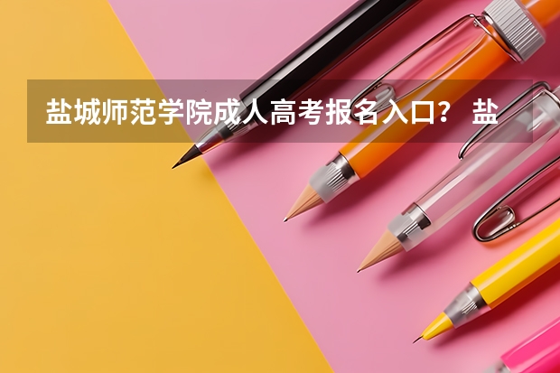盐城师范学院成人高考报名入口？ 盐城市高考考点安排