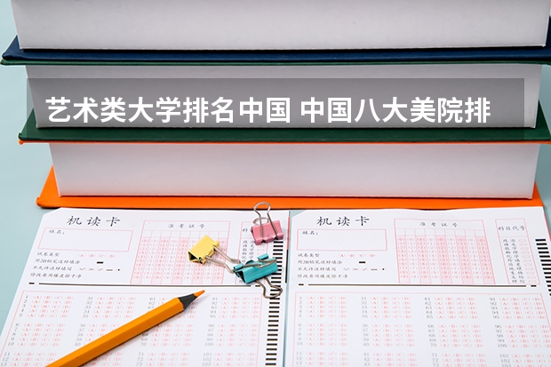 艺术类大学排名中国 中国八大美院排名