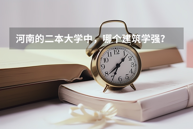 河南的二本大学中，哪个建筑学强？