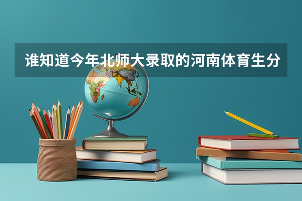 谁知道今年北师大录取的河南体育生分数线是多少?