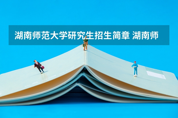 湖南师范大学研究生招生简章 湖南师范大学研究生录取分数线2022