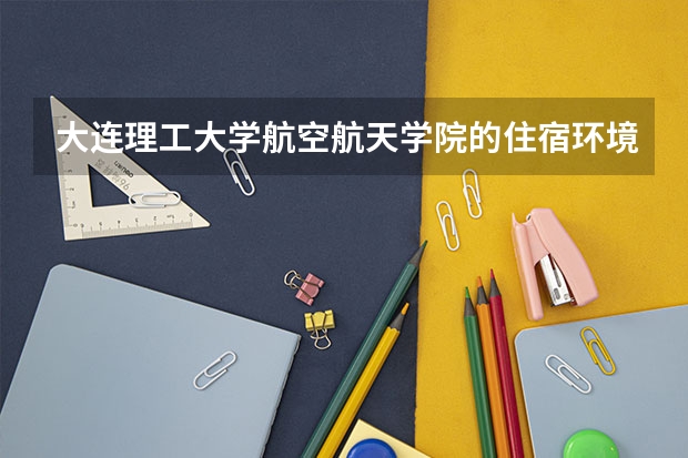 大连理工大学航空航天学院的住宿环境如何？
