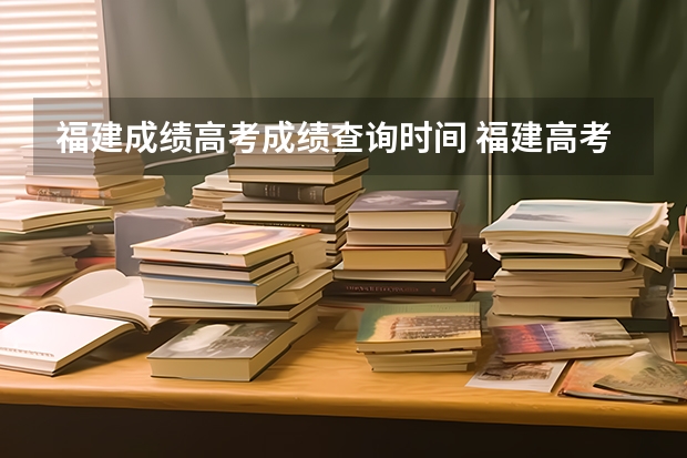 福建成绩高考成绩查询时间 福建高考成绩查询几点