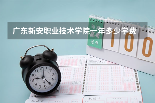 广东新安职业技术学院一年多少学费 广东新安职业技术学院学校好不好