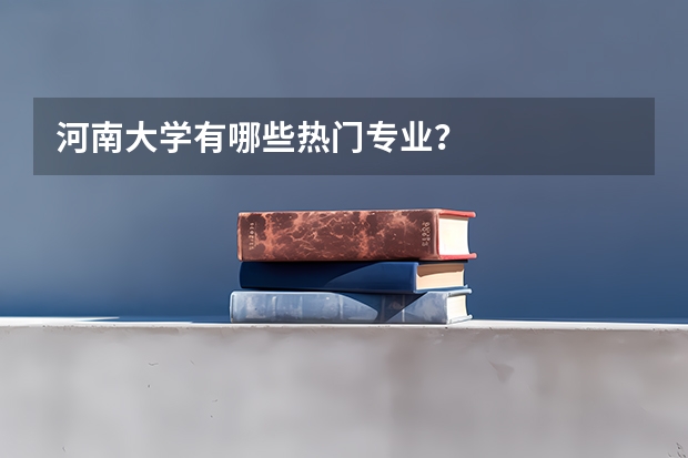 河南大学有哪些热门专业？