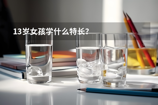 13岁女孩学什么特长？