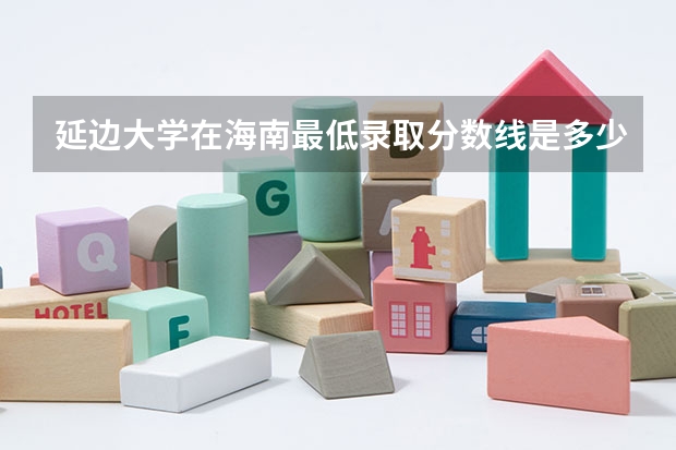 延边大学在海南最低录取分数线是多少（2024高考参考）