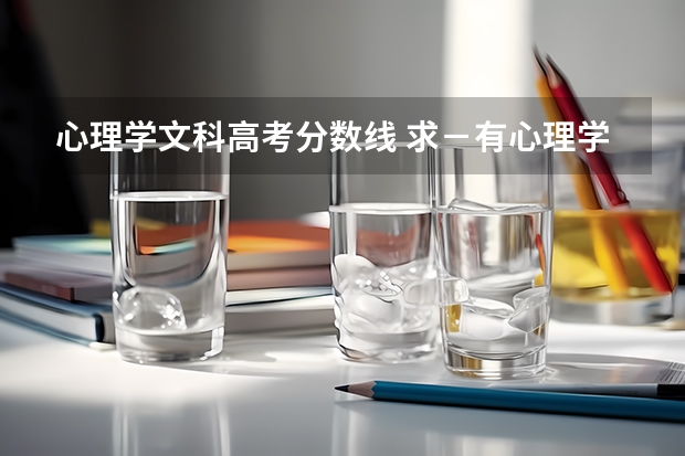 心理学文科高考分数线 求－有心理学专业的大学录取分数线