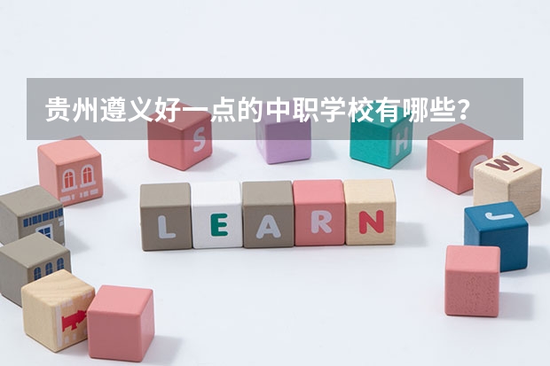 贵州遵义好一点的中职学校有哪些？
