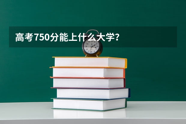 高考750分能上什么大学？