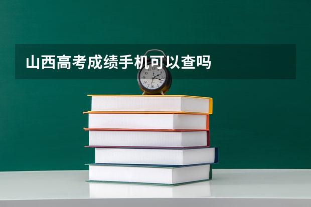 山西高考成绩手机可以查吗