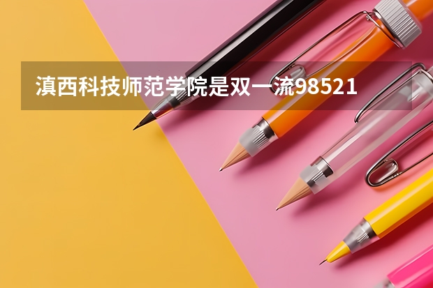 滇西科技师范学院是双一流/985/211大学吗（历年分数线）