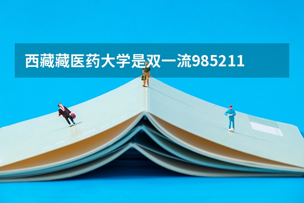 西藏藏医药大学是双一流/985/211大学吗（历年分数线）