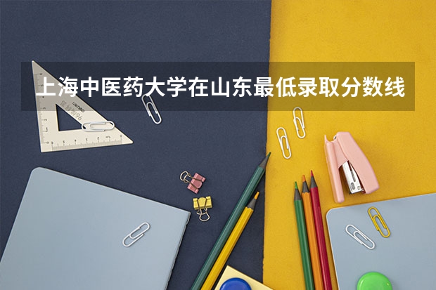 上海中医药大学在山东最低录取分数线是多少（2024高考参考）
