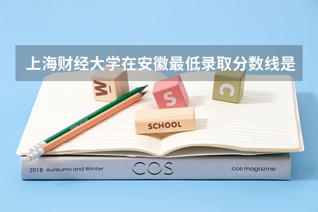 上海财经大学在安徽最低录取分数线是多少（2024高考参考）