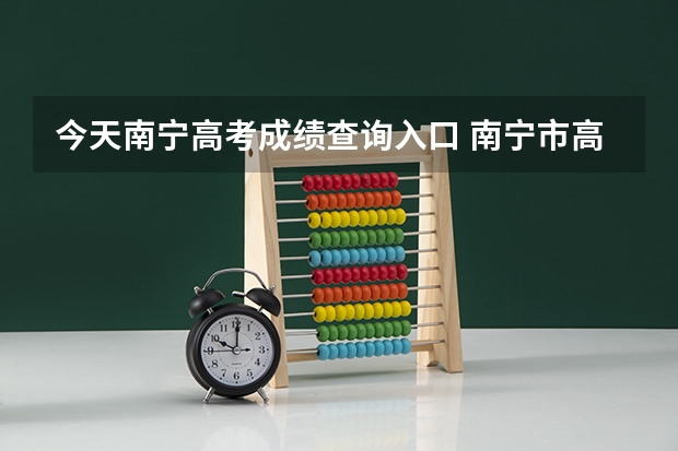 今天南宁高考成绩查询入口 南宁市高考考点分布