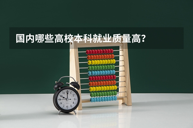国内哪些高校本科就业质量高？