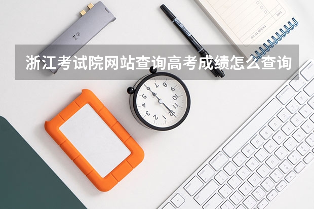 浙江考试院网站查询高考成绩怎么查询