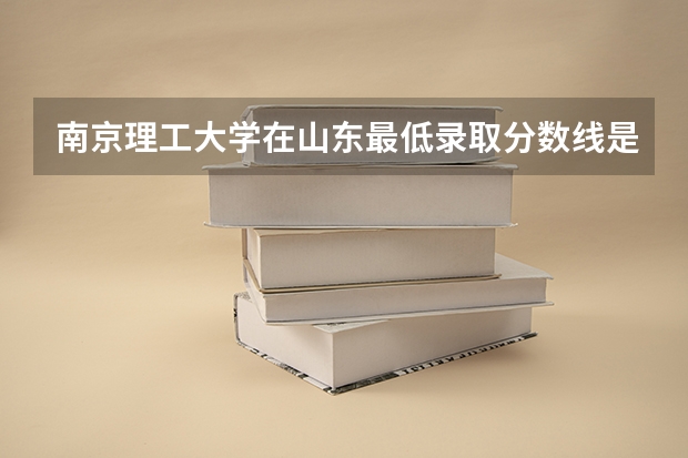 南京理工大学在山东最低录取分数线是多少（2024高考参考）