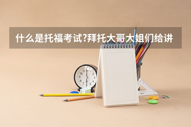 什么是托福考试?拜托大哥大姐们给讲讲.