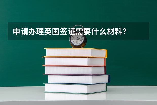 申请办理英国签证需要什么材料?
