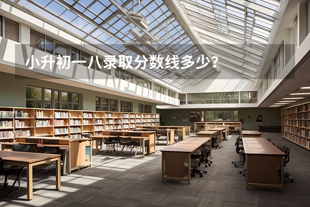 小升初一八录取分数线多少？