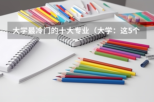 大学最冷门的十大专业（大学：这5个专业看起来像是冷门专业，但就业前景其实很好）