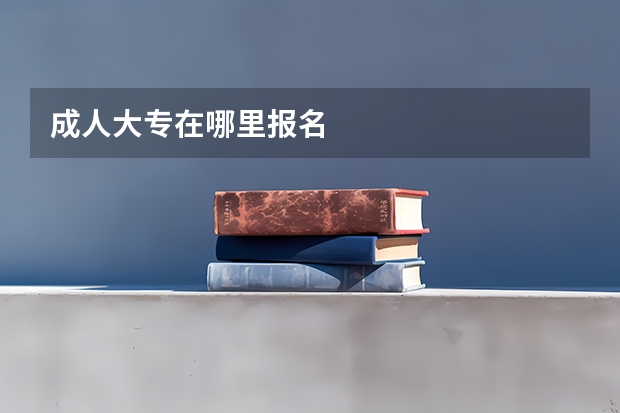 成人大专在哪里报名