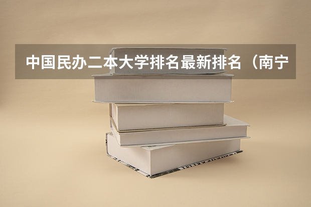 中国民办二本大学排名最新排名（南宁学院是一本还是二本）
