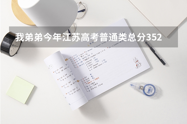 我弟弟今年江苏高考普通类总分352,物理B+,化学A能上什么学校?有懂得麻烦解答下。如题 谢谢了