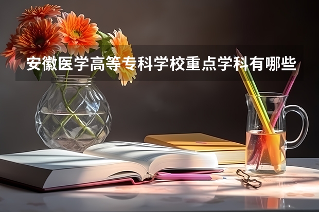 安徽医学高等专科学校重点学科有哪些 学科评估