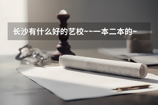 长沙有什么好的艺校~~一本二本的~