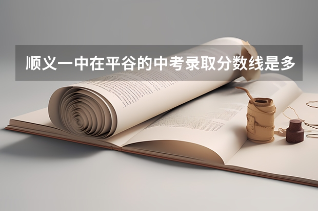 顺义一中在平谷的中考录取分数线是多少？